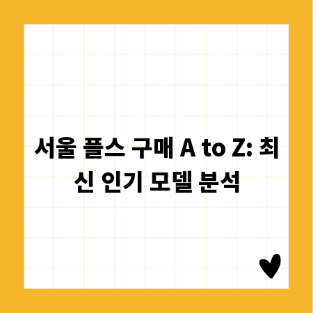 서울 플스 구매 A to Z: 최신 인기 모델 분석