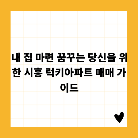 내 집 마련 꿈꾸는 당신을 위한 시흥 럭키아파트 매매 가이드