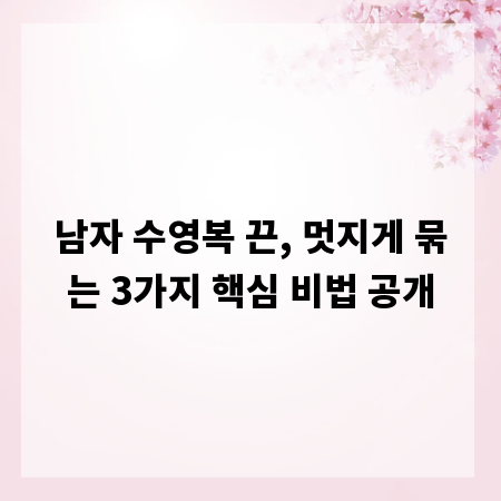 남자 수영복 끈, 멋지게 묶는 3가지 핵심 비법 공개