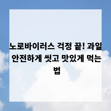노로바이러스 걱정 끝! 과일 안전하게 씻고 맛있게 먹는 법