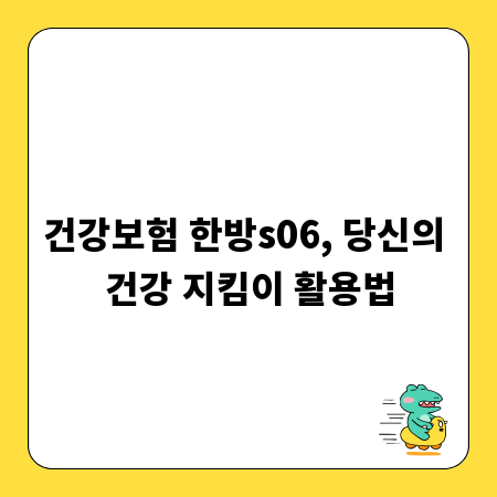 건강보험 한방s06, 당신의 건강 지킴이 활용법