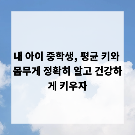 내 아이 중학생, 평균 키와 몸무게 정확히 알고 건강하게 키우자