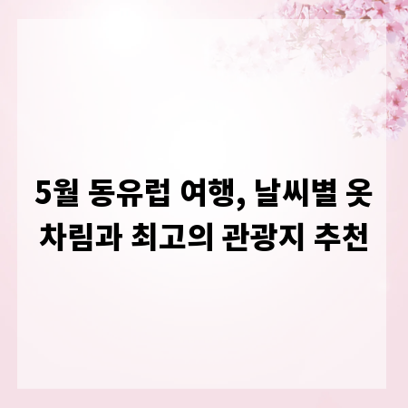 5월 동유럽 여행, 날씨별 옷차림과 최고의 관광지 추천