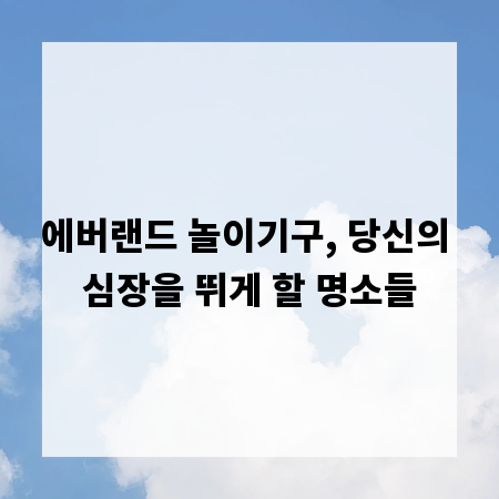 에버랜드 놀이기구, 당신의 심장을 뛰게 할 명소들