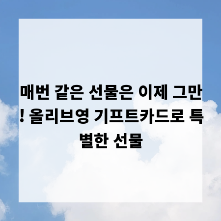 매번 같은 선물은 이제 그만! 올리브영 기프트카드로 특별한 선물