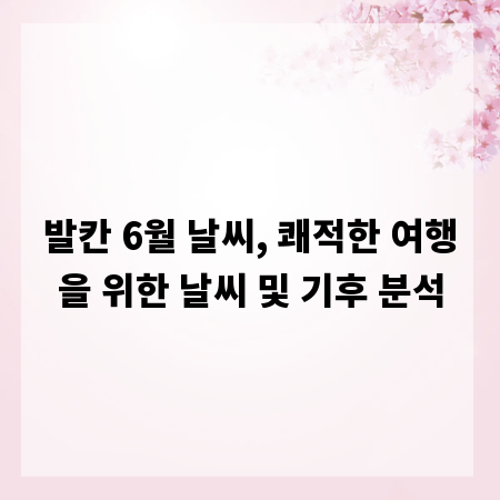 발칸 6월 날씨, 쾌적한 여행을 위한 날씨 및 기후 분석