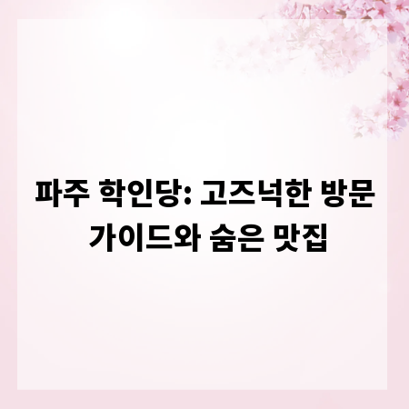 파주 학인당: 고즈넉한 방문 가이드와 숨은 맛집