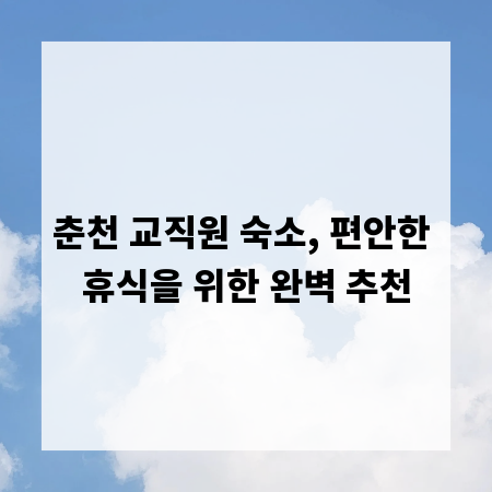 춘천 교직원 숙소, 편안한 휴식을 위한 완벽 추천