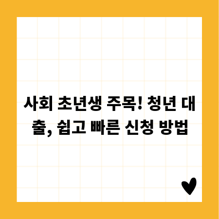 사회 초년생 주목! 청년 대출, 쉽고 빠른 신청 방법