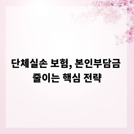 단체실손 보험, 본인부담금 줄이는 핵심 전략