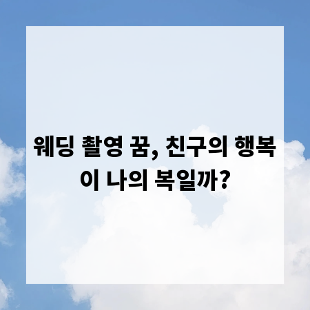 웨딩 촬영 꿈, 친구의 행복이 나의 복일까?