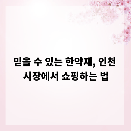 믿을 수 있는 한약재, 인천 시장에서 쇼핑하는 법