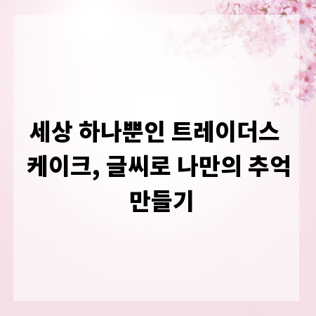 세상 하나뿐인 트레이더스 케이크, 글씨로 나만의 추억 만들기
