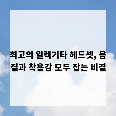 최고의 일렉기타 헤드셋, 음질과 착용감 모두 잡는 비결