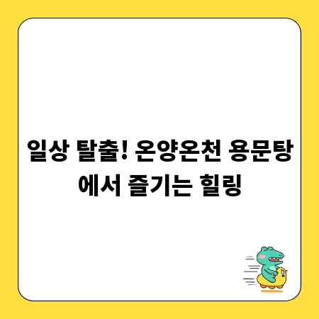 일상 탈출! 온양온천 용문탕에서 즐기는 힐링
