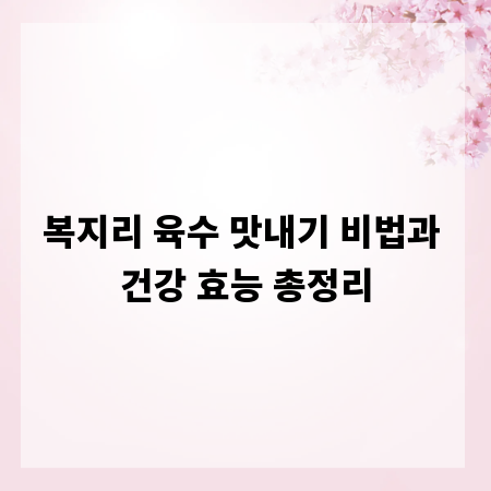 복지리 육수 맛내기 비법과 건강 효능 총정리