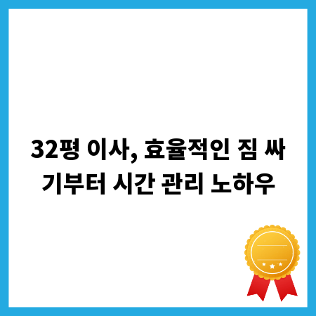 32평 이사, 효율적인 짐 싸기부터 시간 관리 노하우
