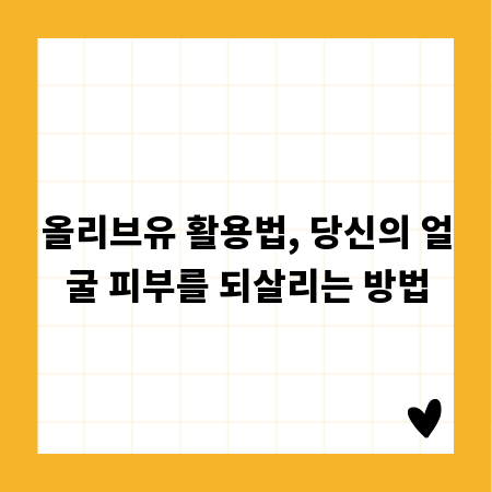 올리브유 활용법, 당신의 얼굴 피부를 되살리는 방법