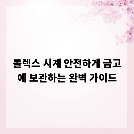 롤렉스 시계 안전하게 금고에 보관하는 완벽 가이드