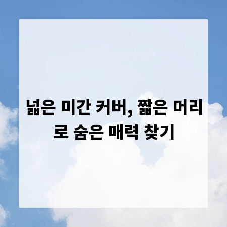 넓은 미간 커버, 짧은 머리로 숨은 매력 찾기