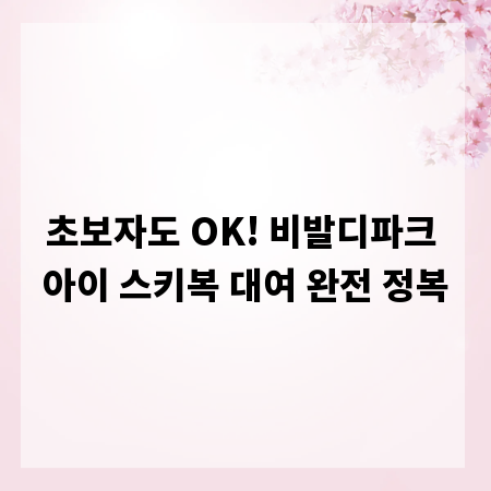 초보자도 OK! 비발디파크 아이 스키복 대여 완전 정복