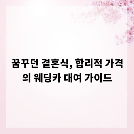 꿈꾸던 결혼식, 합리적 가격의 웨딩카 대여 가이드