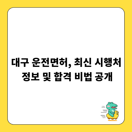 대구 운전면허, 최신 시행처 정보 및 합격 비법 공개