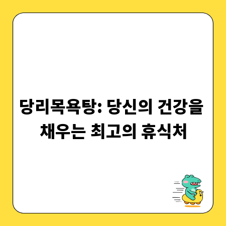 당리목욕탕: 당신의 건강을 채우는 최고의 휴식처