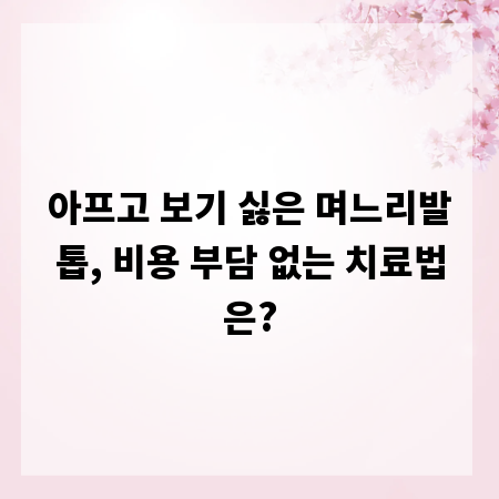 아프고 보기 싫은 며느리발톱, 비용 부담 없는 치료법은?