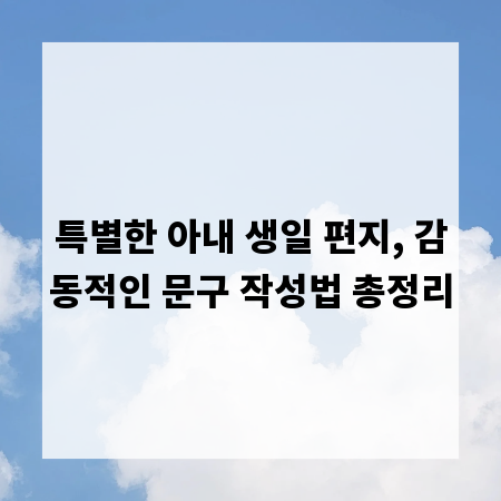 특별한 아내 생일 편지, 감동적인 문구 작성법 총정리