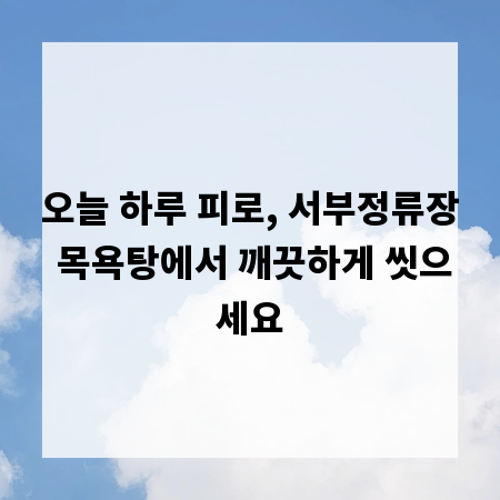 오늘 하루 피로, 서부정류장 목욕탕에서 깨끗하게 씻으세요