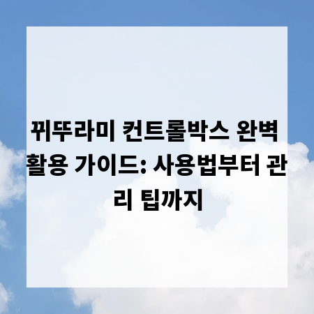뀌뚜라미 컨트롤박스 완벽 활용 가이드: 사용법부터 관리 팁까지