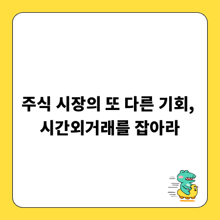 주식 시장의 또 다른 기회, 시간외거래를 잡아라
