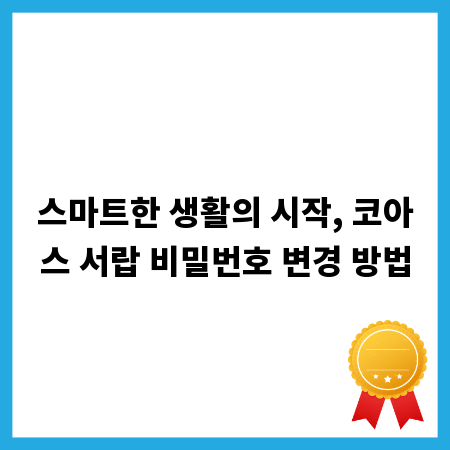스마트한 생활의 시작, 코아스 서랍 비밀번호 변경 방법