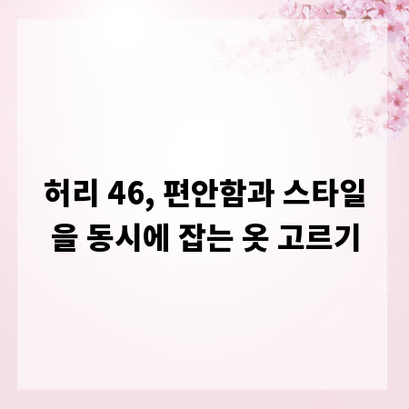 허리 46, 편안함과 스타일을 동시에 잡는 옷 고르기