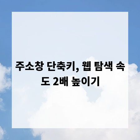 주소창 단축키, 웹 탐색 속도 2배 높이기