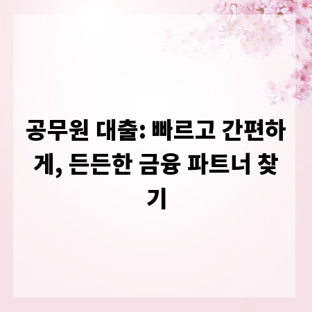 공무원 대출: 빠르고 간편하게, 든든한 금융 파트너 찾기