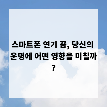 스마트폰 연기 꿈, 당신의 운명에 어떤 영향을 미칠까?