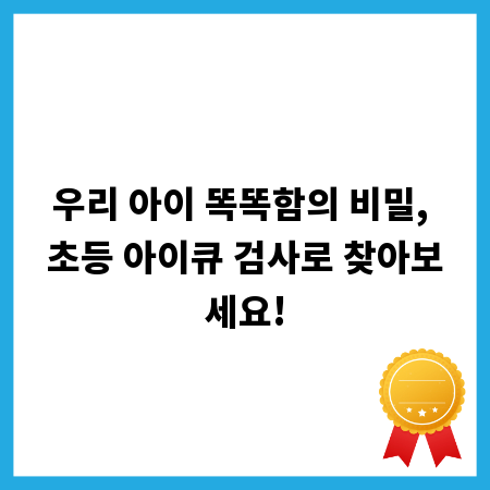 우리 아이 똑똑함의 비밀, 초등 아이큐 검사로 찾아보세요!