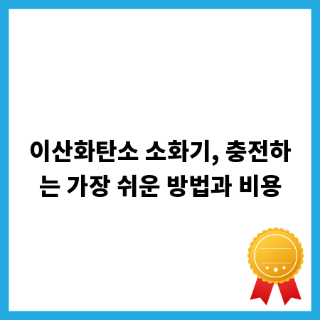 이산화탄소 소화기, 충전하는 가장 쉬운 방법과 비용