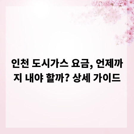 인천 도시가스 요금, 언제까지 내야 할까? 상세 가이드