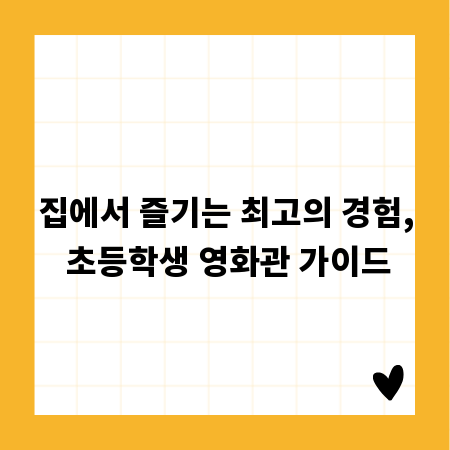 집에서 즐기는 최고의 경험, 초등학생 영화관 가이드