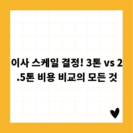이사 스케일 결정! 3톤 vs 2.5톤 비용 비교의 모든 것
