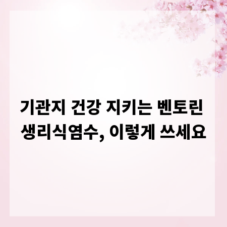 기관지 건강 지키는 벤토린 생리식염수, 이렇게 쓰세요