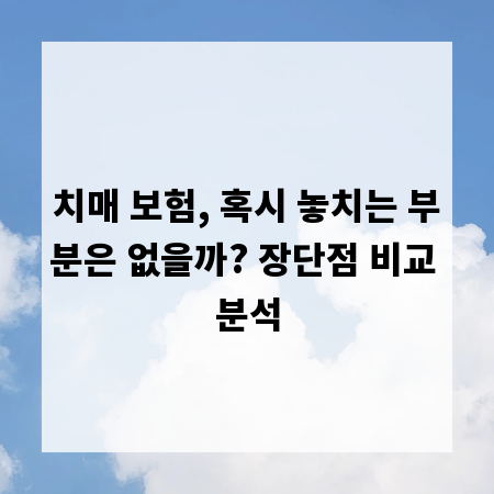 치매 보험, 혹시 놓치는 부분은 없을까? 장단점 비교 분석