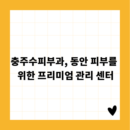 충주수피부과, 동안 피부를 위한 프리미엄 관리 센터