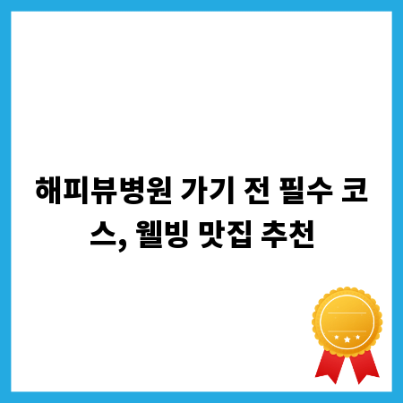 해피뷰병원 가기 전 필수 코스, 웰빙 맛집 추천
