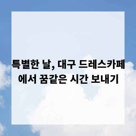 특별한 날, 대구 드레스카페에서 꿈같은 시간 보내기