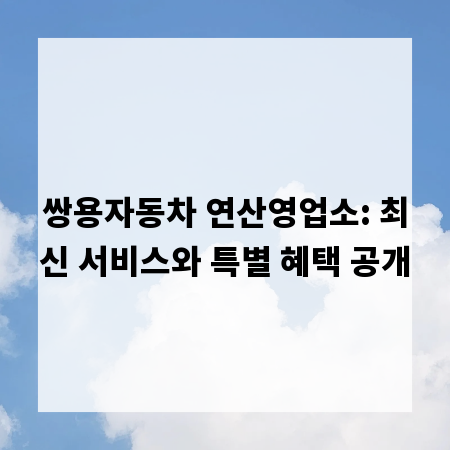 쌍용자동차 연산영업소: 최신 서비스와 특별 혜택 공개