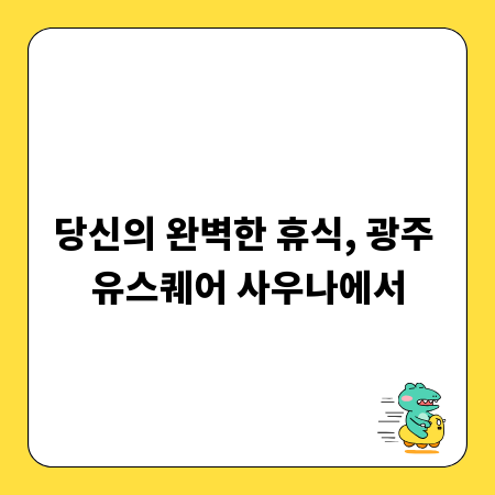 당신의 완벽한 휴식, 광주 유스퀘어 사우나에서